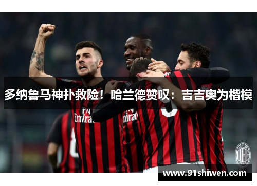 多纳鲁马神扑救险！哈兰德赞叹：吉吉奥为楷模